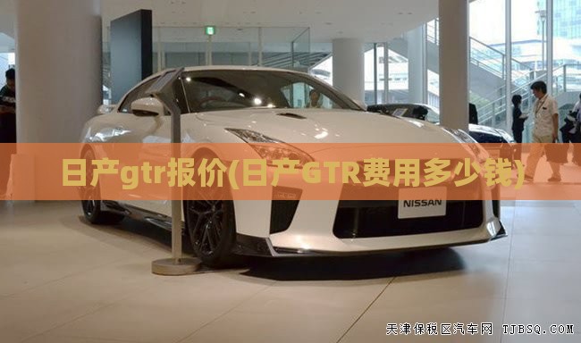 日产gtr报价(日产GTR费用多少钱)