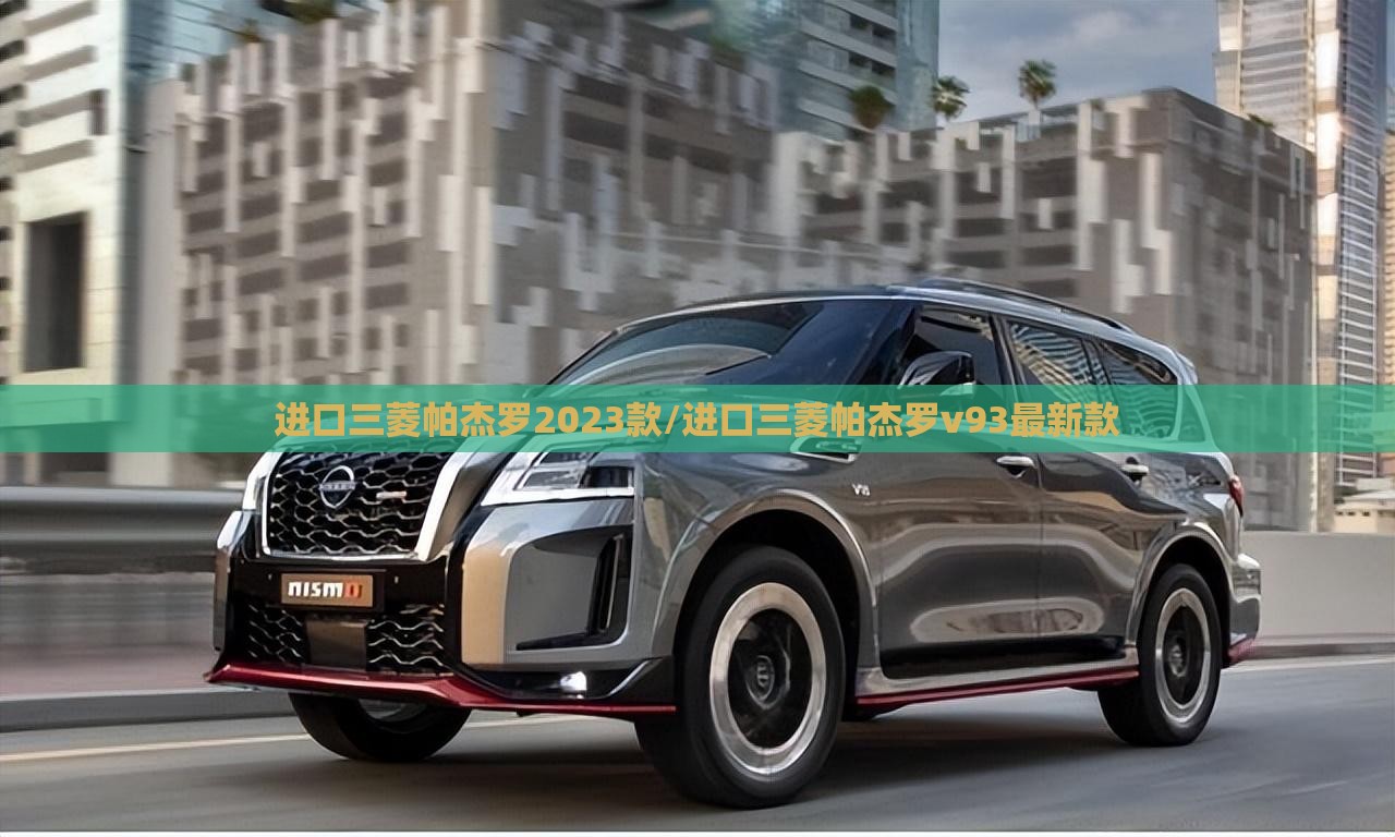 进口三菱帕杰罗2023款/进口三菱帕杰罗v93最新款