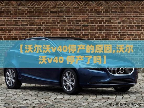 【沃尔沃v40停产的原因,沃尔沃v40 停产了吗】