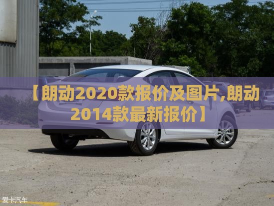 【朗动2020款报价及图片,朗动2014款最新报价】