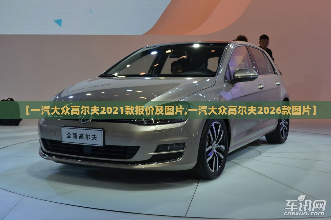 【一汽大众高尔夫2021款报价及图片,一汽大众高尔夫2026款图片】