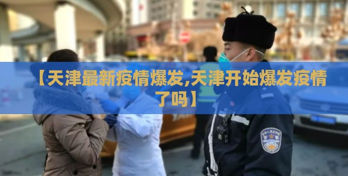 【天津最新疫情爆发,天津开始爆发疫情了吗】 【天津最新疫情爆发,天津开始爆发疫情了吗】