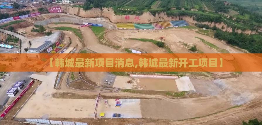 【韩城最新项目消息,韩城最新开工项目】