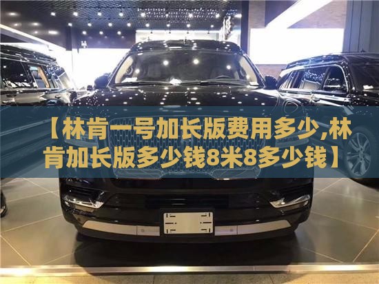 【林肯一号加长版费用多少,林肯加长版多少钱8米8多少钱】