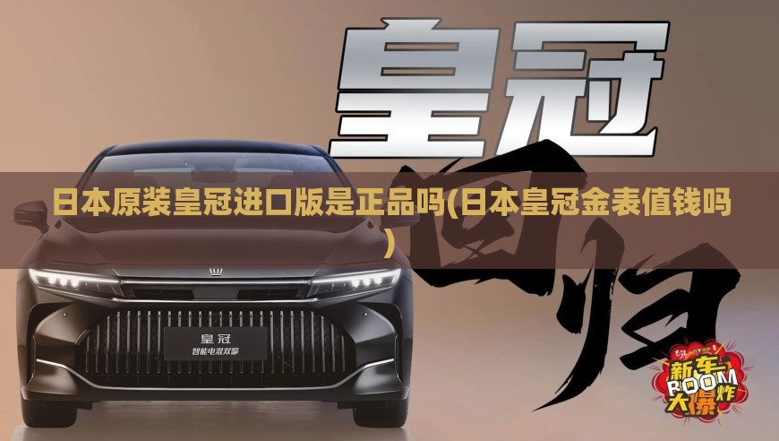 日本原装皇冠进口版是正品吗(日本皇冠金表值钱吗)