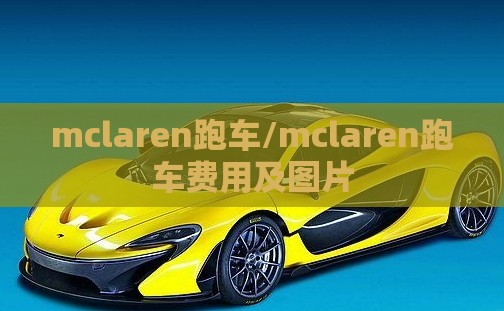 mclaren跑车/mclaren跑车费用及图片 mclaren跑车/mclaren跑车费用及图片