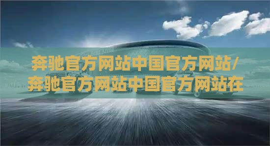 奔驰官方网站中国官方网站/奔驰官方网站中国官方网站在线购车 奔驰官方网站中国官方网站/奔驰官方网站中国官方网站在线购车
