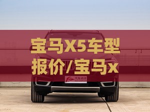 宝马X5车型报价/宝马x5官方报价多少 宝马X5车型报价/宝马x5官方报价多少