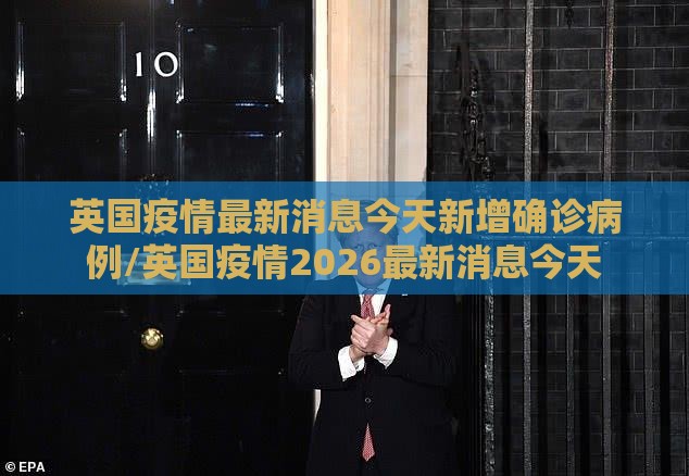 英国疫情最新消息今天新增确诊病例/英国疫情2026最新消息今天
