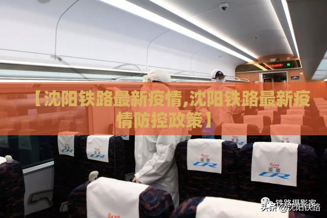 【沈阳铁路最新疫情,沈阳铁路最新疫情防控政策】 【沈阳铁路最新疫情,沈阳铁路最新疫情防控政策】