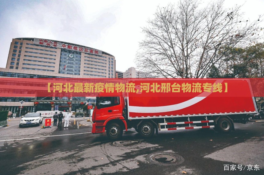 【河北最新疫情物流,河北邢台物流专线】 【河北最新疫情物流,河北邢台物流专线】