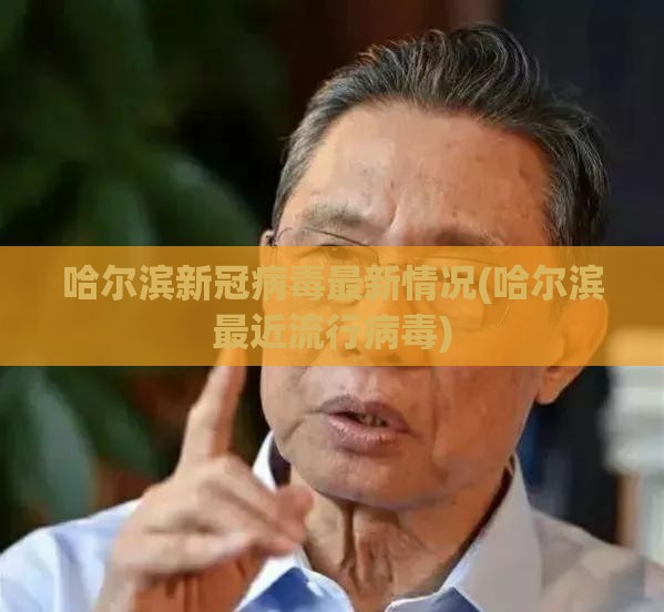 哈尔滨新冠病毒最新情况(哈尔滨最近流行病毒)