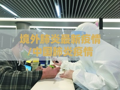 境外肺炎最新疫情/中国肺炎疫情