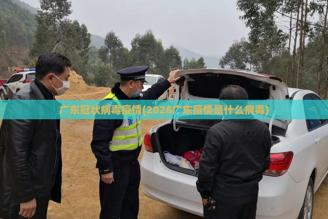 广东冠状病毒疫情(2026广东疫情是什么病毒)