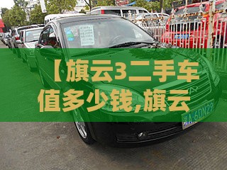 【旗云3二手车值多少钱,旗云2二手车值不值得买】