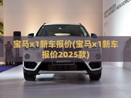宝马x1新车报价(宝马x1新车报价2025款) 宝马x1新车报价(宝马x1新车报价2025款)