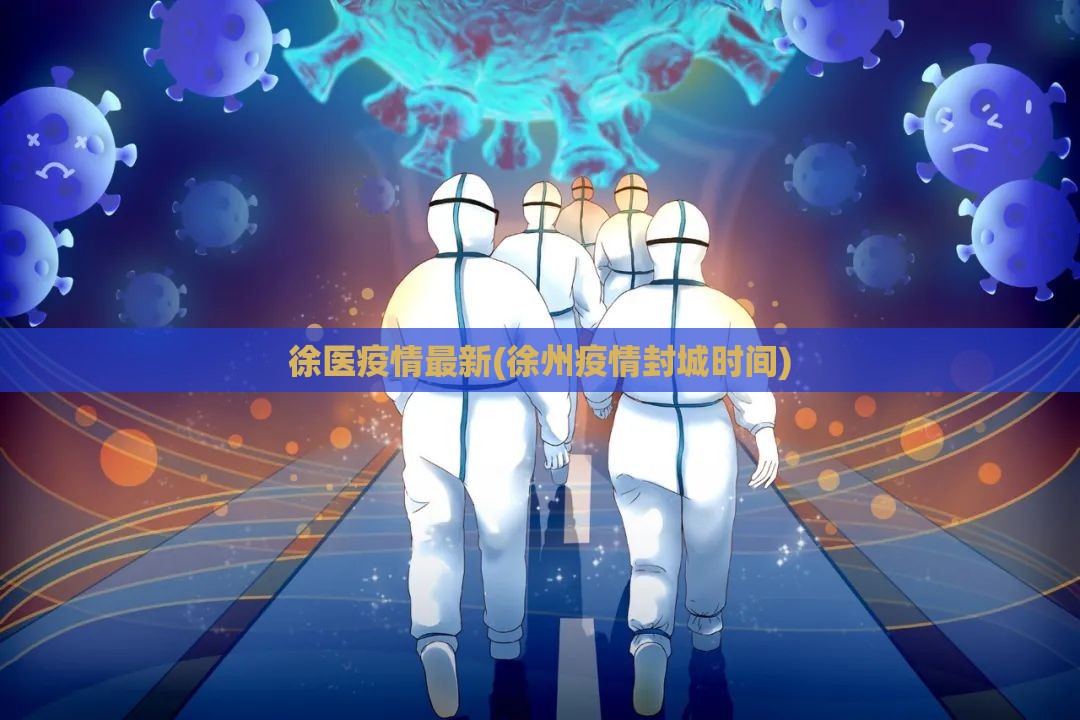 徐医疫情最新(徐州疫情封城时间) 徐医疫情最新(徐州疫情封城时间)