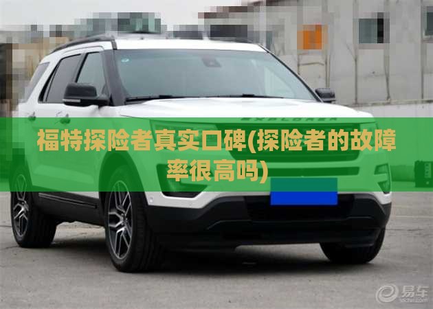 福特探险者真实口碑(探险者的故障率很高吗) 福特探险者真实口碑(探险者的故障率很高吗)