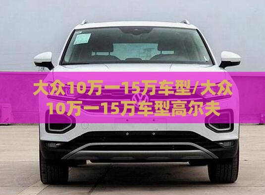大众10万一15万车型/大众10万一15万车型高尔夫