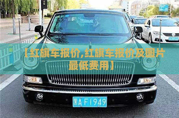 【红旗车报价,红旗车报价及图片 最低费用】 【红旗车报价,红旗车报价及图片 最低费用】