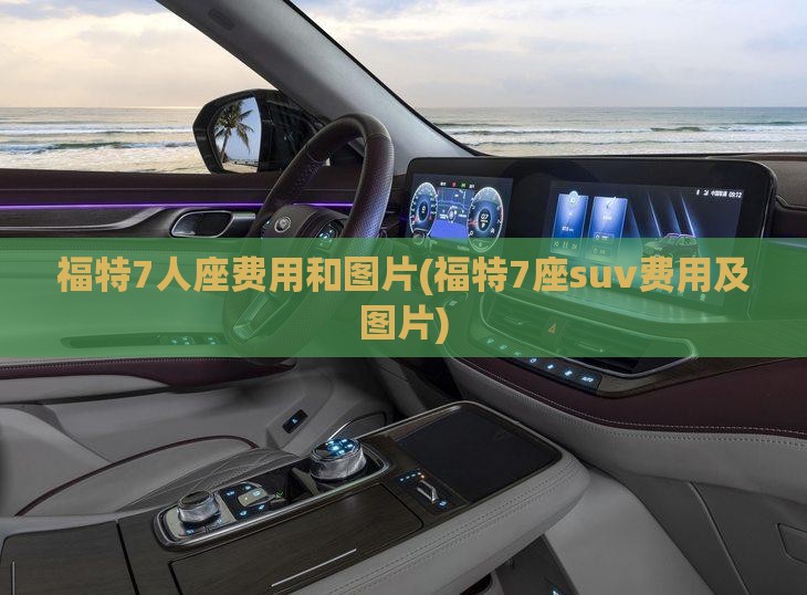 福特7人座费用和图片(福特7座suv费用及图片) 福特7人座费用和图片(福特7座suv费用及图片)