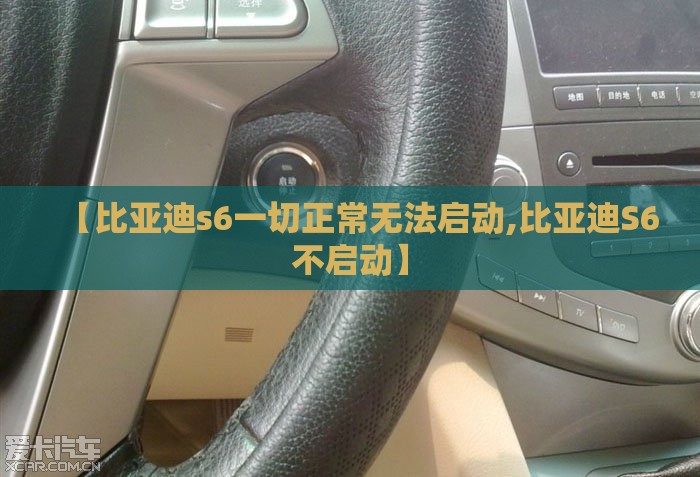 【比亚迪s6一切正常无法启动,比亚迪S6不启动】 【比亚迪s6一切正常无法启动,比亚迪S6不启动】