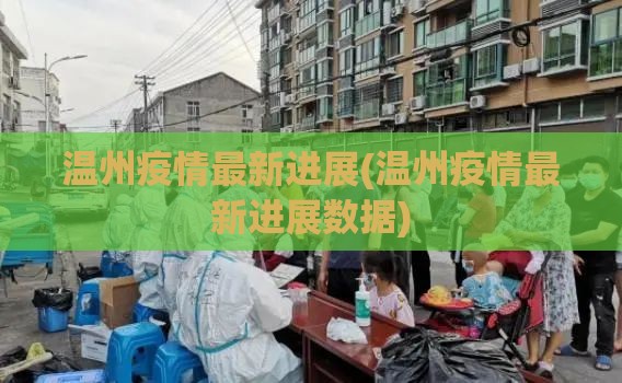 温州疫情最新进展(温州疫情最新进展数据) 温州疫情最新进展(温州疫情最新进展数据)