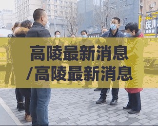 高陵最新消息/高陵最新消息今天