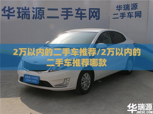 2万以内的二手车推荐/2万以内的二手车推荐哪款