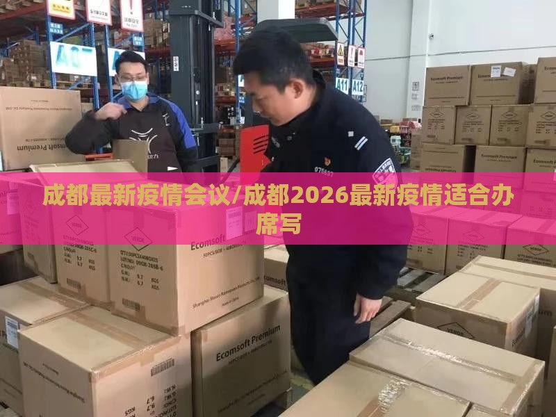 成都最新疫情会议/成都2026最新疫情适合办席写