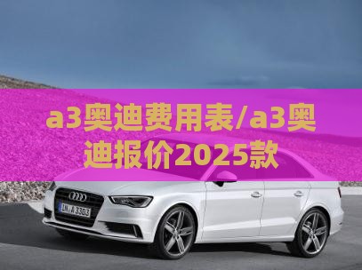 a3奥迪费用表/a3奥迪报价2025款