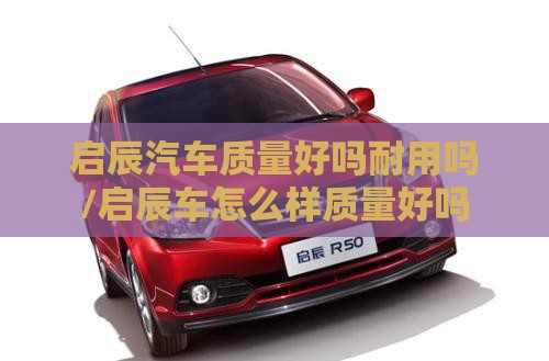 启辰汽车质量好吗耐用吗/启辰车怎么样质量好吗
