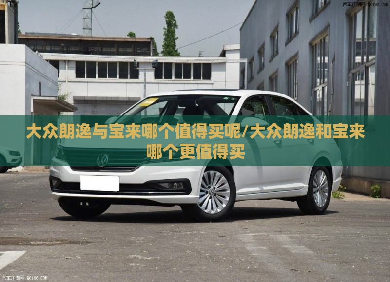大众朗逸与宝来哪个值得买呢/大众朗逸和宝来哪个更值得买