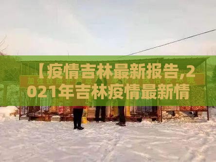【疫情吉林最新报告,2021年吉林疫情最新情况】