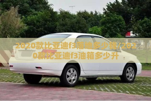 2020款比亚迪f3落地多少钱/2020款比亚迪f3油箱多少升