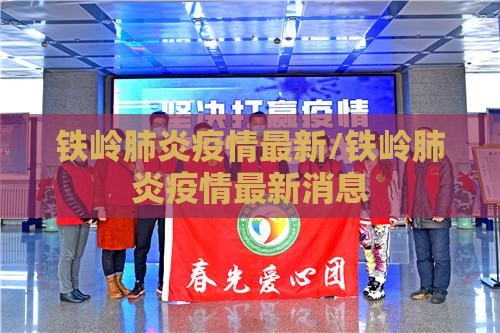 铁岭肺炎疫情最新/铁岭肺炎疫情最新消息