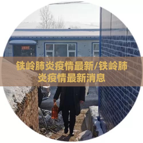 铁岭肺炎疫情最新/铁岭肺炎疫情最新消息