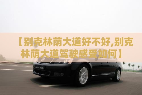 【别克林荫大道好不好,别克林荫大道驾驶感受如何】