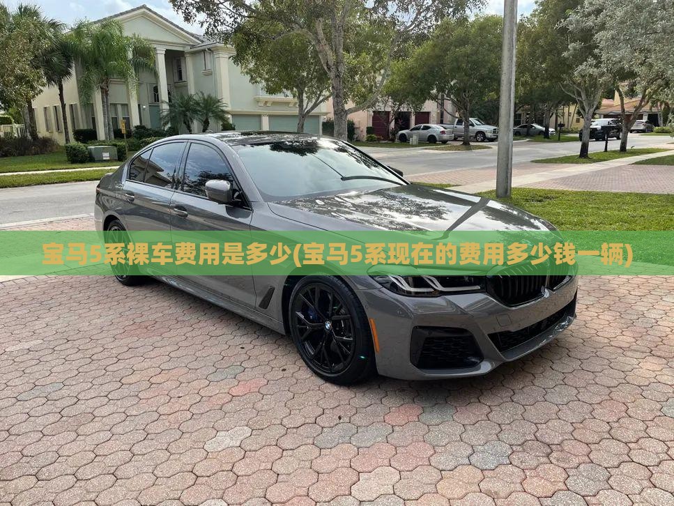 宝马5系裸车费用是多少(宝马5系现在的费用多少钱一辆)