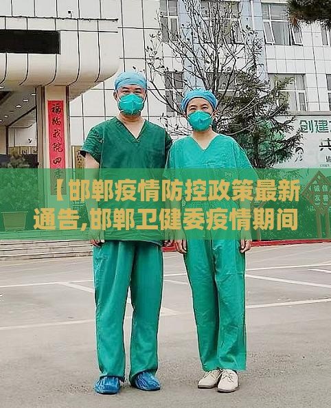 【邯郸疫情防控政策最新通告,邯郸卫健委疫情期间通知】
