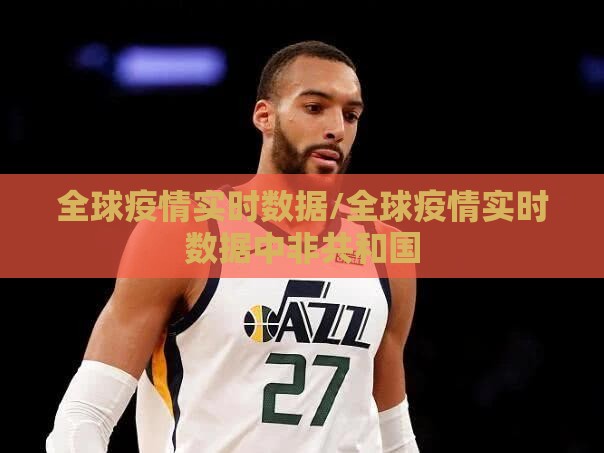 全球疫情实时数据/全球疫情实时数据中非共和国