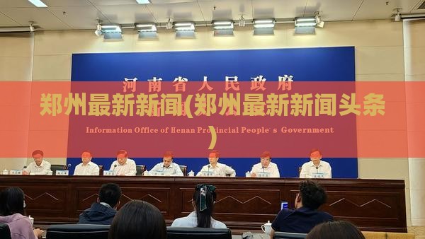 郑州最新新闻(郑州最新新闻头条)