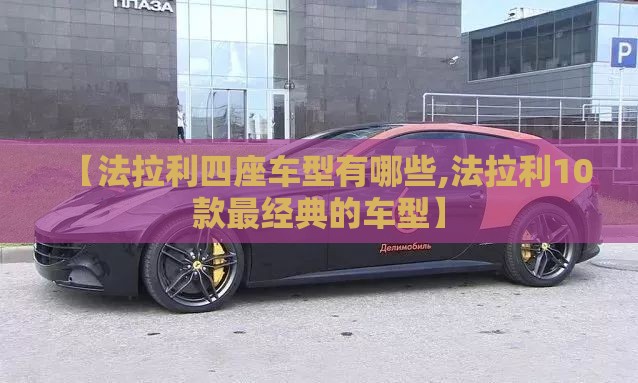 【法拉利四座车型有哪些,法拉利10款最经典的车型】