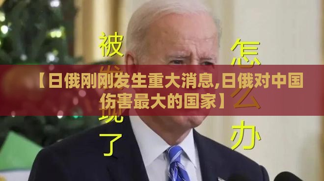 【日俄刚刚发生重大消息,日俄对中国伤害最大的国家】