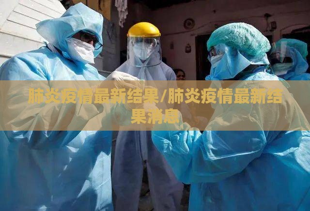 肺炎疫情最新结果/肺炎疫情最新结果消息